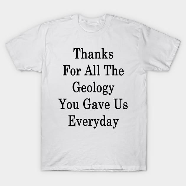 Thanks For All The Geology You Gave Us Everyday T-Shirt by supernova23